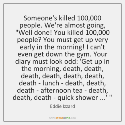 eddie-izzard-someones-killed-100-000-people-were-almost-going-well-quote-on-storemypic-21699